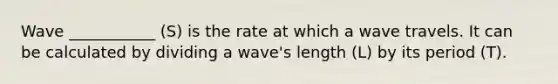 Wave ___________ (S) is the rate at which a wave travels. It can be calculated by dividing a wave's length (L) by its period (T).