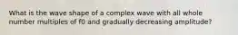 What is the wave shape of a complex wave with all whole number multiples of f0 and gradually decreasing amplitude?