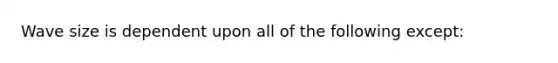 Wave size is dependent upon all of the following except: