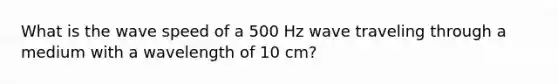 What is the wave speed of a 500 Hz wave traveling through a medium with a wavelength of 10 cm?