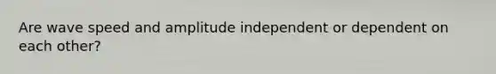 Are wave speed and amplitude independent or dependent on each other?