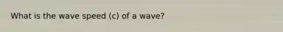 What is the wave speed (c) of a wave?