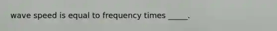 wave speed is equal to frequency times _____.