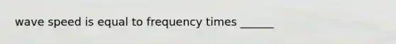 wave speed is equal to frequency times ______