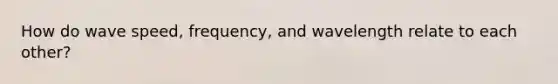 How do wave speed, frequency, and wavelength relate to each other?