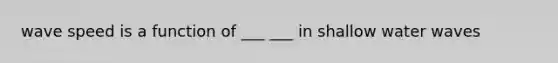 wave speed is a function of ___ ___ in shallow water waves