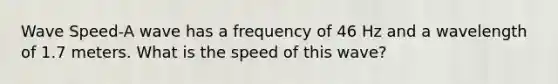 Wave Speed-A wave has a frequency of 46 Hz and a wavelength of 1.7 meters. What is the speed of this wave?