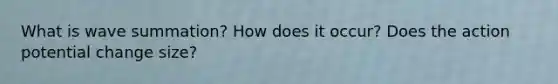 What is wave summation? How does it occur? Does the action potential change size?