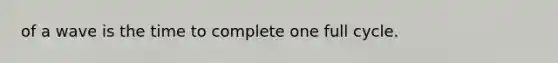 of a wave is the time to complete one full cycle.