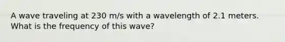 A wave traveling at 230 m/s with a wavelength of 2.1 meters. What is the frequency of this wave?