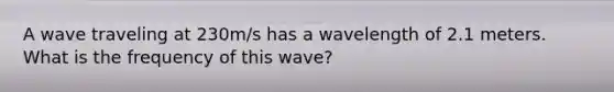 A wave traveling at 230m/s has a wavelength of 2.1 meters. What is the frequency of this wave?