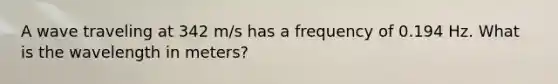 A wave traveling at 342 m/s has a frequency of 0.194 Hz. What is the wavelength in meters?