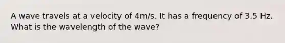 A wave travels at a velocity of 4m/s. It has a frequency of 3.5 Hz. What is the wavelength of the wave?