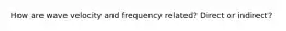 How are wave velocity and frequency related? Direct or indirect?