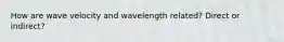 How are wave velocity and wavelength related? Direct or indirect?