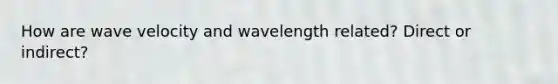 How are wave velocity and wavelength related? Direct or indirect?