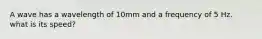 A wave has a wavelength of 10mm and a frequency of 5 Hz. what is its speed?