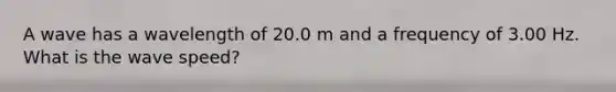 A wave has a wavelength of 20.0 m and a frequency of 3.00 Hz. What is the wave speed?