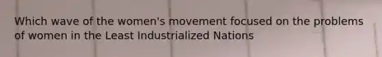 Which wave of the women's movement focused on the problems of women in the Least Industrialized Nations