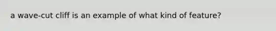 a wave-cut cliff is an example of what kind of feature?