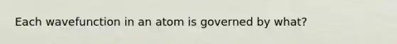 Each wavefunction in an atom is governed by what?