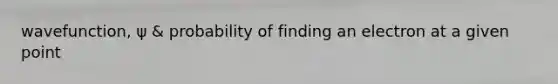 wavefunction, ψ & probability of finding an electron at a given point