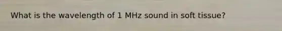 What is the wavelength of 1 MHz sound in soft tissue?