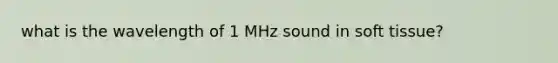 what is the wavelength of 1 MHz sound in soft tissue?