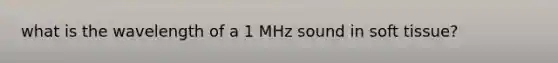 what is the wavelength of a 1 MHz sound in soft tissue?