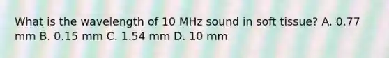 What is the wavelength of 10 MHz sound in soft tissue? A. 0.77 mm B. 0.15 mm C. 1.54 mm D. 10 mm