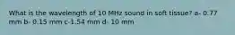 What is the wavelength of 10 MHz sound in soft tissue? a- 0.77 mm b- 0.15 mm c-1.54 mm d- 10 mm