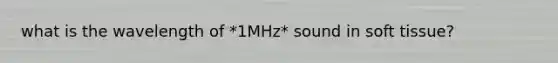 what is the wavelength of *1MHz* sound in soft tissue?