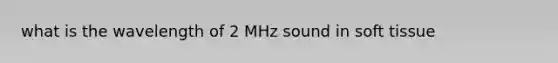 what is the wavelength of 2 MHz sound in soft tissue