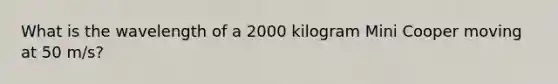 What is the wavelength of a 2000 kilogram Mini Cooper moving at 50 m/s?