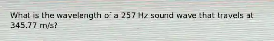 What is the wavelength of a 257 Hz sound wave that travels at 345.77 m/s?