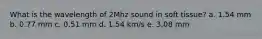 What is the wavelength of 2Mhz sound in soft tissue? a. 1.54 mm b. 0.77 mm c. 0.51 mm d. 1.54 km/s e. 3.08 mm