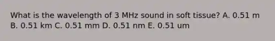 What is the wavelength of 3 MHz sound in soft tissue? A. 0.51 m B. 0.51 km C. 0.51 mm D. 0.51 nm E. 0.51 um