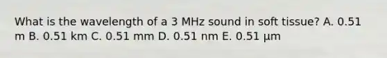 What is the wavelength of a 3 MHz sound in soft tissue? A. 0.51 m B. 0.51 km C. 0.51 mm D. 0.51 nm E. 0.51 μm