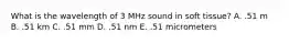 What is the wavelength of 3 MHz sound in soft tissue? A. .51 m B. .51 km C. .51 mm D. .51 nm E. .51 micrometers