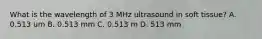 What is the wavelength of 3 MHz ultrasound in soft tissue? A. 0.513 um B. 0.513 mm C. 0.513 m D. 513 mm