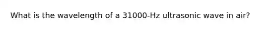 What is the wavelength of a 31000-Hz ultrasonic wave in air?