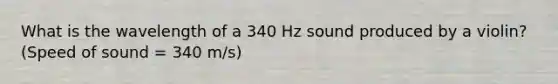 What is the wavelength of a 340 Hz sound produced by a violin? (Speed of sound = 340 m/s)