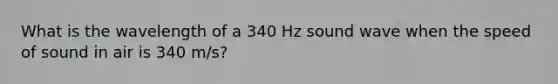 What is the wavelength of a 340 Hz sound wave when the speed of sound in air is 340 m/s?