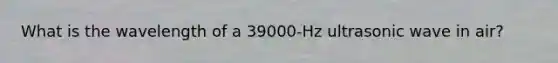 What is the wavelength of a 39000-Hz ultrasonic wave in air?