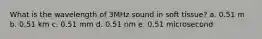 What is the wavelength of 3MHz sound in soft tissue? a. 0.51 m b. 0.51 km c. 0.51 mm d. 0.51 nm e. 0.51 microsecond