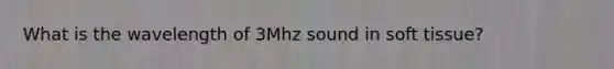 What is the wavelength of 3Mhz sound in soft tissue?