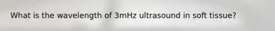 What is the wavelength of 3mHz ultrasound in soft tissue?