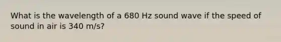 What is the wavelength of a 680 Hz sound wave if the speed of sound in air is 340 m/s?