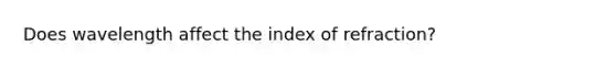 Does wavelength affect the index of refraction?