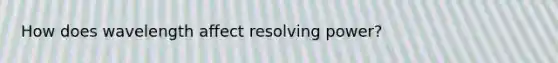 How does wavelength affect resolving power?